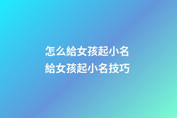 怎么給女孩起小名 給女孩起小名技巧